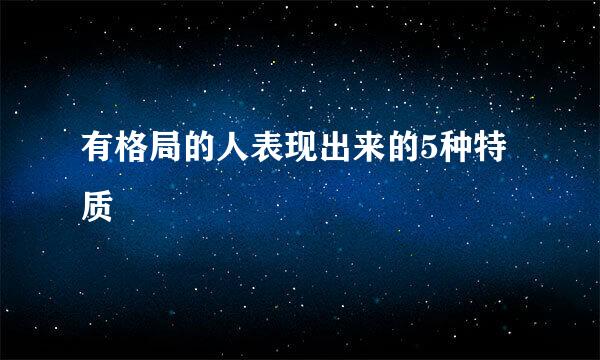 有格局的人表现出来的5种特质