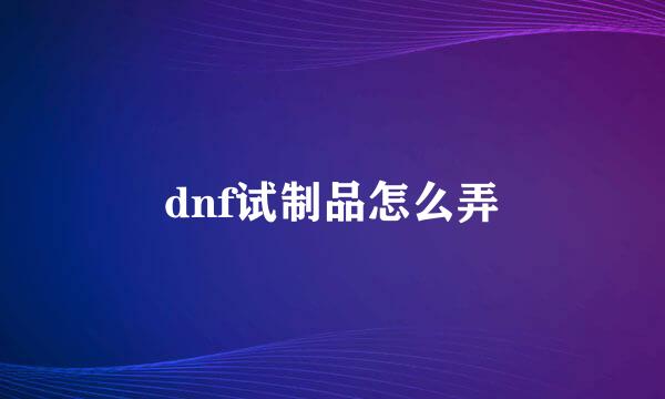 dnf试制品怎么弄