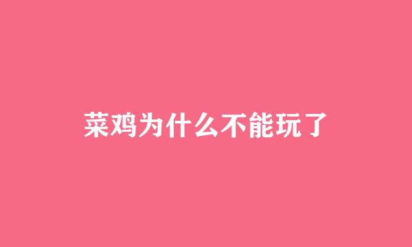 菜鸡为什么不能玩了