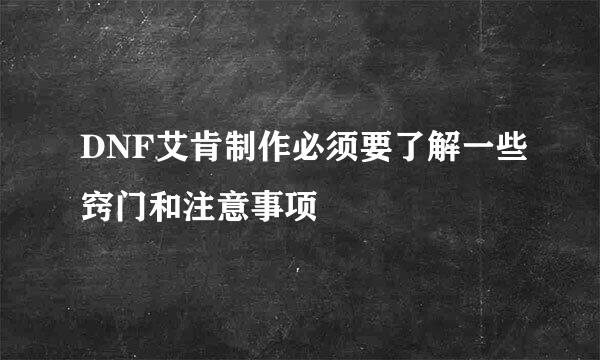 DNF艾肯制作必须要了解一些窍门和注意事项