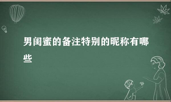 男闺蜜的备注特别的昵称有哪些