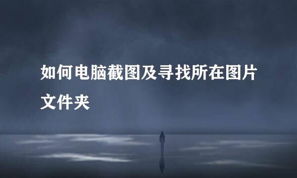 如何电脑截图及寻找所在图片文件夹