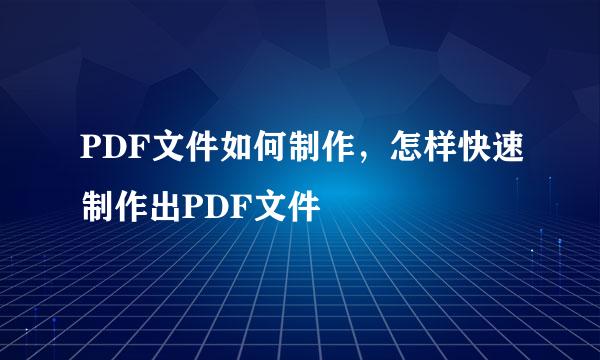 PDF文件如何制作，怎样快速制作出PDF文件