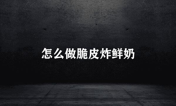 怎么做脆皮炸鲜奶