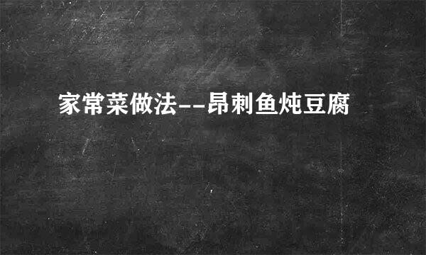 家常菜做法--昂刺鱼炖豆腐