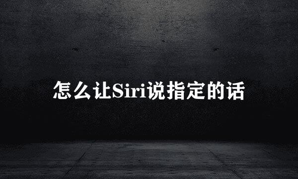 怎么让Siri说指定的话