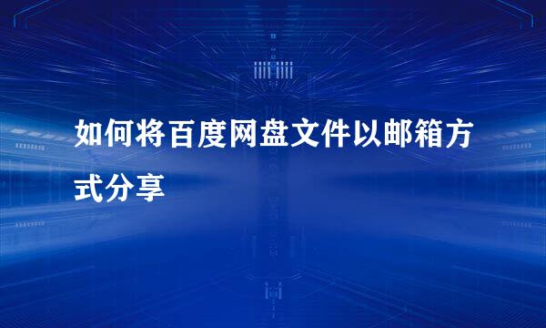 如何将百度网盘文件以邮箱方式分享