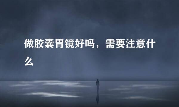 做胶囊胃镜好吗，需要注意什么