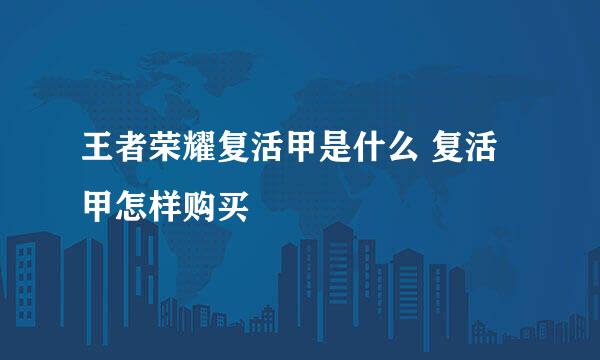 王者荣耀复活甲是什么 复活甲怎样购买