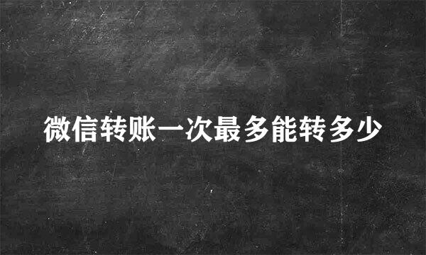 微信转账一次最多能转多少