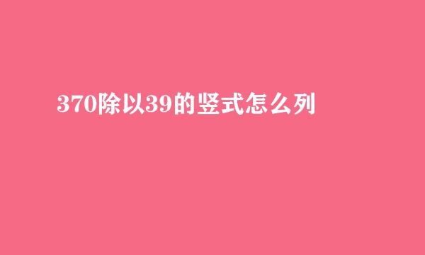 370除以39的竖式怎么列