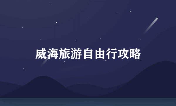 威海旅游自由行攻略