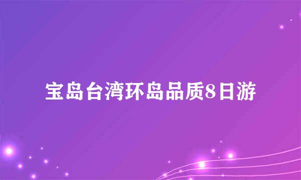 宝岛台湾环岛品质8日游