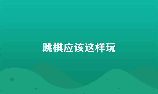 跳棋应该这样玩