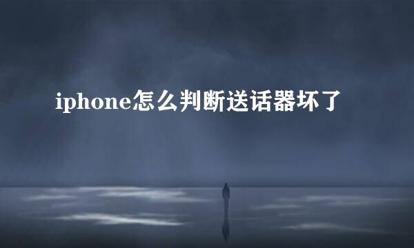 iphone怎么判断送话器坏了