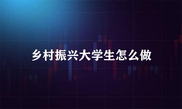 乡村振兴大学生怎么做