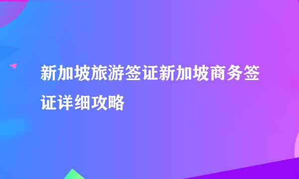 新加坡旅游签证新加坡商务签证详细攻略