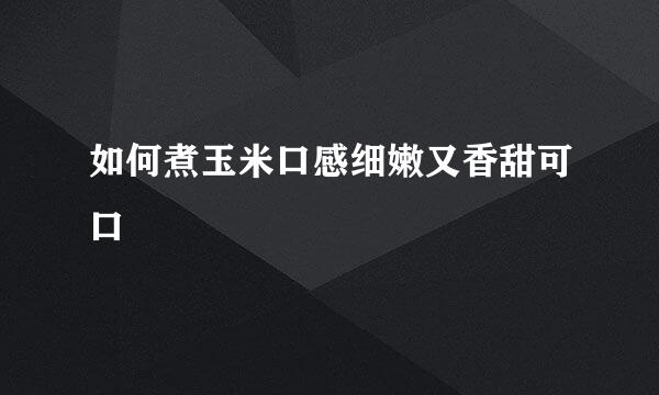 如何煮玉米口感细嫩又香甜可口