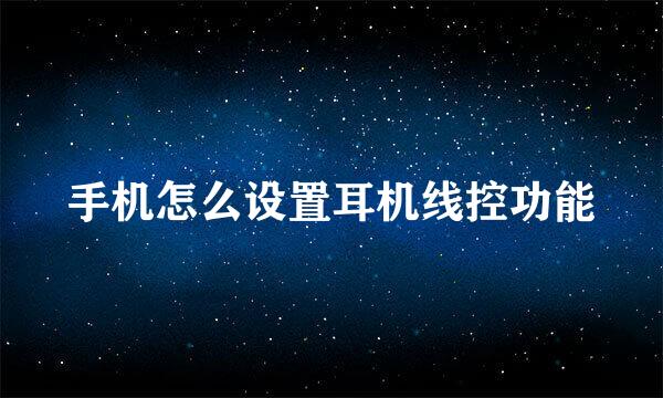 手机怎么设置耳机线控功能