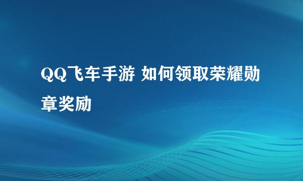 QQ飞车手游 如何领取荣耀勋章奖励