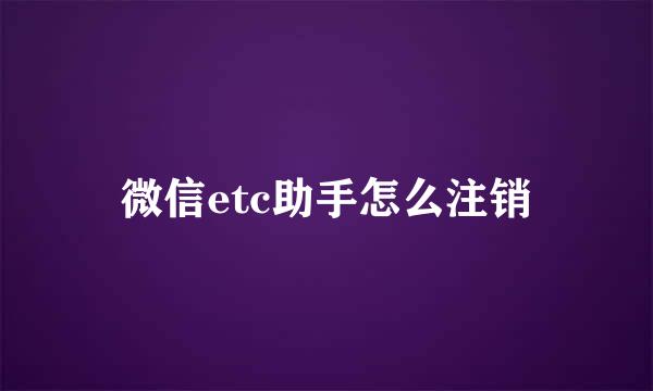 微信etc助手怎么注销