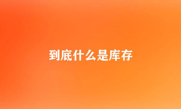 到底什么是库存