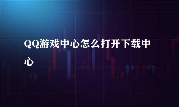 QQ游戏中心怎么打开下载中心