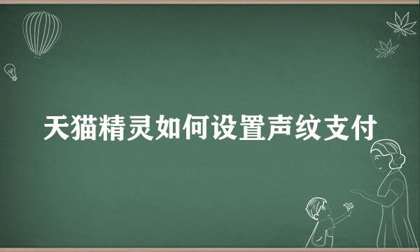 天猫精灵如何设置声纹支付