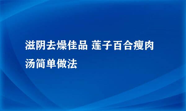 滋阴去燥佳品 莲子百合瘦肉汤简单做法