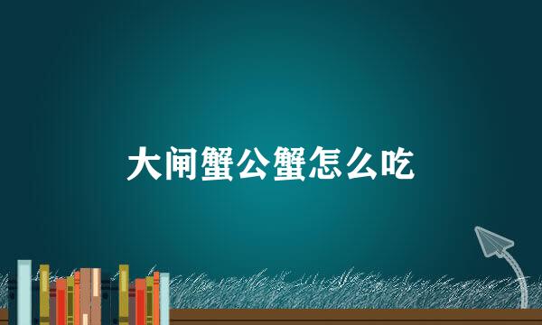 大闸蟹公蟹怎么吃