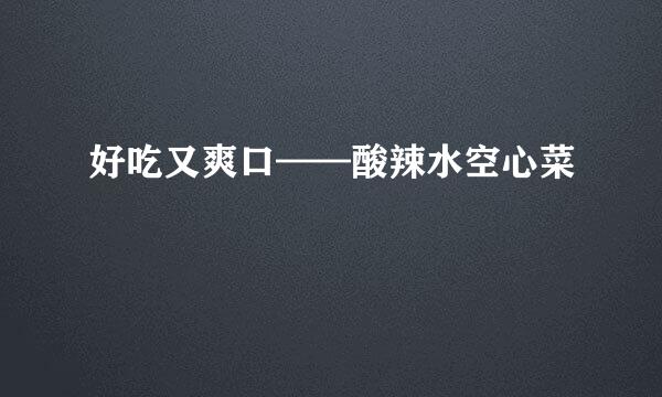 好吃又爽口——酸辣水空心菜