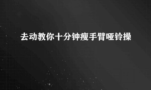 去动教你十分钟瘦手臂哑铃操