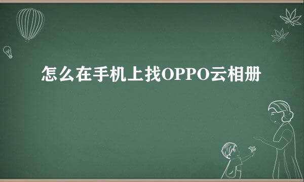 怎么在手机上找OPPO云相册