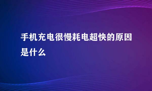 手机充电很慢耗电超快的原因是什么