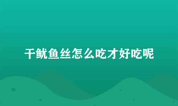 干鱿鱼丝怎么吃才好吃呢