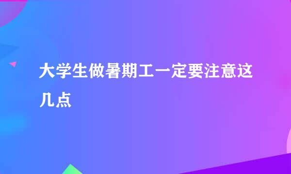 大学生做暑期工一定要注意这几点