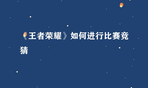 《王者荣耀》如何进行比赛竞猜