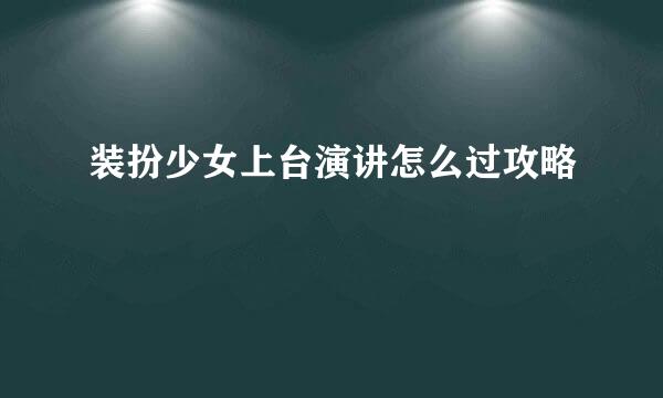 装扮少女上台演讲怎么过攻略
