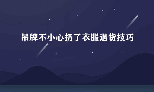 吊牌不小心扔了衣服退货技巧