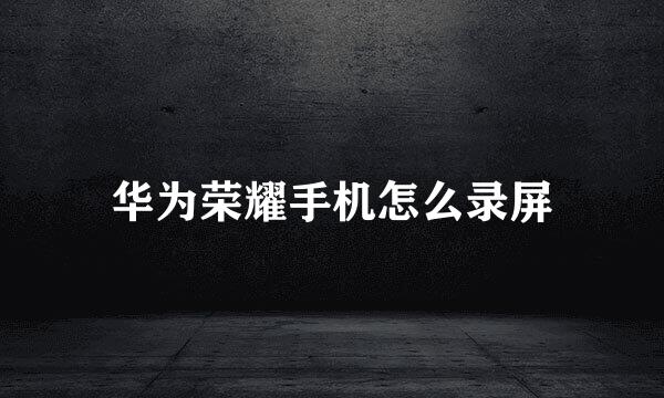 华为荣耀手机怎么录屏