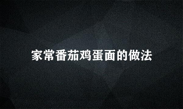 家常番茄鸡蛋面的做法