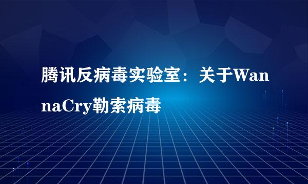 腾讯反病毒实验室：关于WannaCry勒索病毒