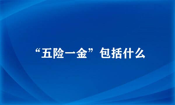 “五险一金”包括什么