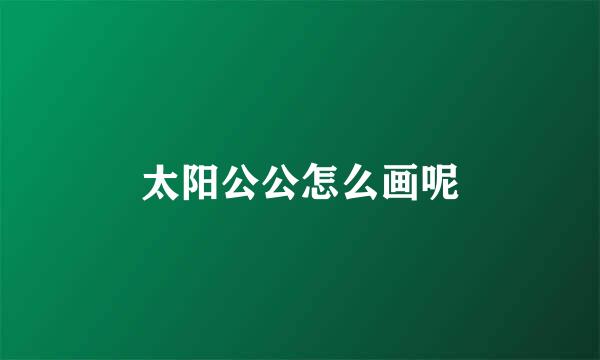 太阳公公怎么画呢