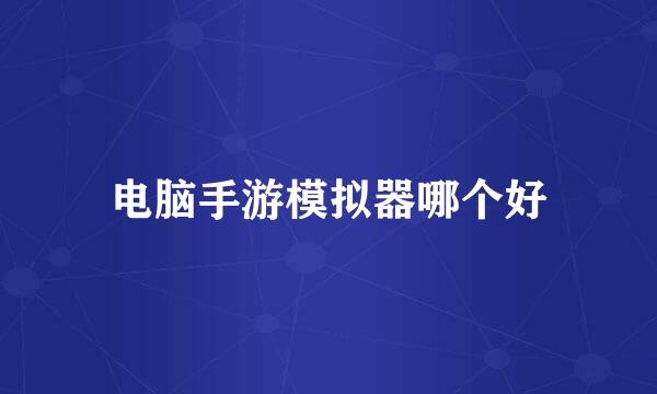 电脑手游模拟器哪个好