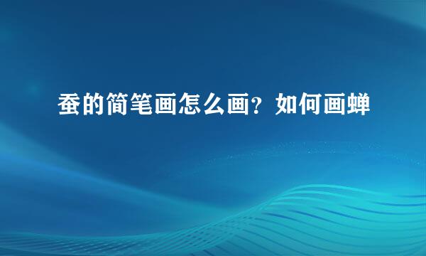 蚕的简笔画怎么画？如何画蝉
