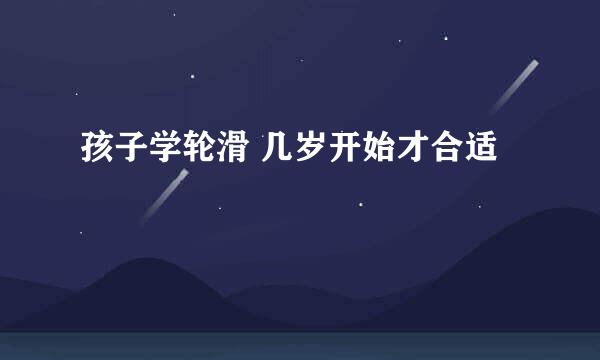 孩子学轮滑 几岁开始才合适