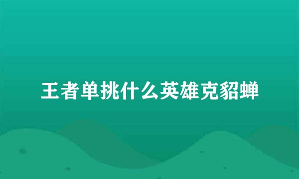 王者单挑什么英雄克貂蝉