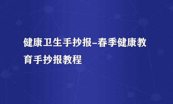 健康卫生手抄报-春季健康教育手抄报教程