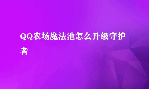 QQ农场魔法池怎么升级守护者